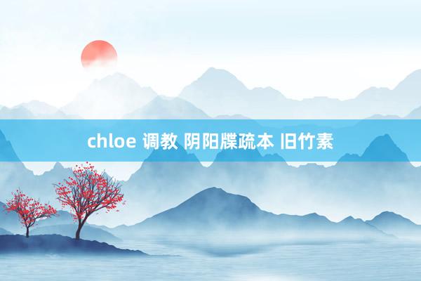 chloe 调教 阴阳牒疏本 旧竹素