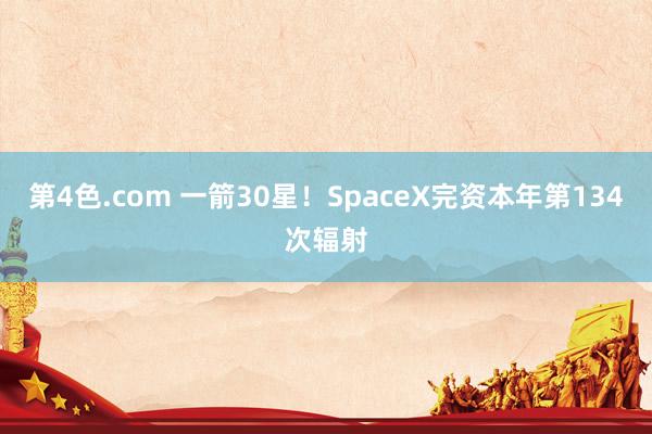 第4色.com 一箭30星！SpaceX完资本年第134次辐射