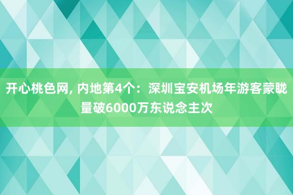 开心桃色网， 内地第4个：深圳宝安机场年游客蒙眬量破6000万东说念主次