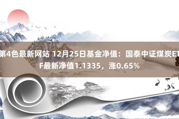 第4色最新网站 12月25日基金净值：国泰中证煤炭ETF最新净值1.1335，涨0.65%