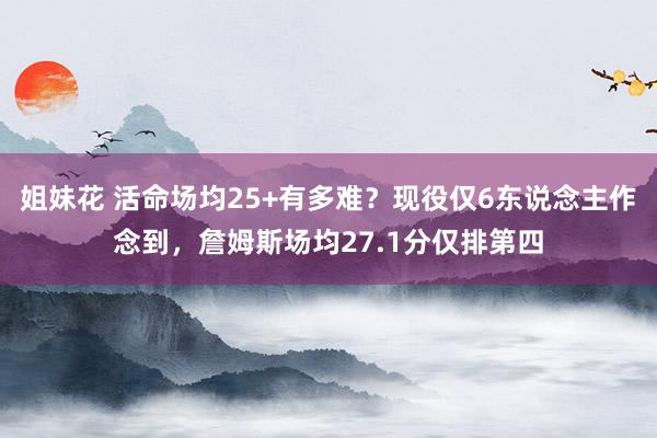 姐妹花 活命场均25+有多难？现役仅6东说念主作念到，詹姆斯场均27.1分仅排第四