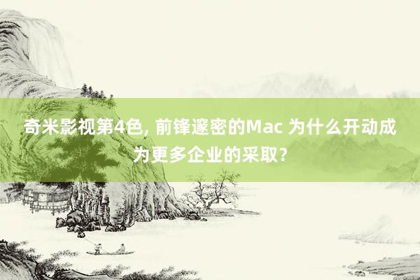 奇米影视第4色， 前锋邃密的Mac 为什么开动成为更多企业的采取？