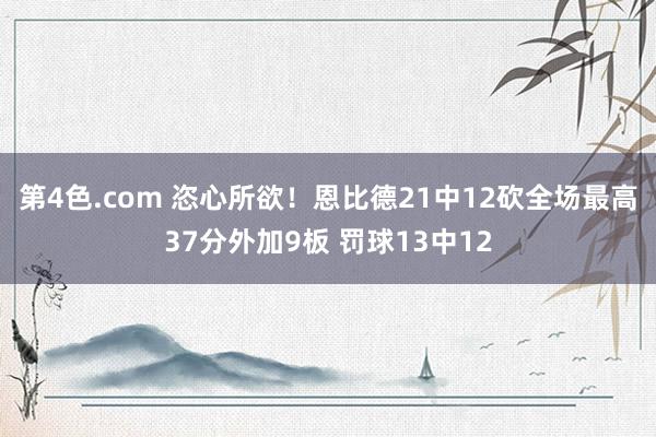 第4色.com 恣心所欲！恩比德21中12砍全场最高37分外加9板 罚球13中12