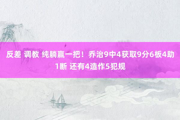 反差 调教 纯躺赢一把！乔治9中4获取9分6板4助1断 还有4造作5犯规