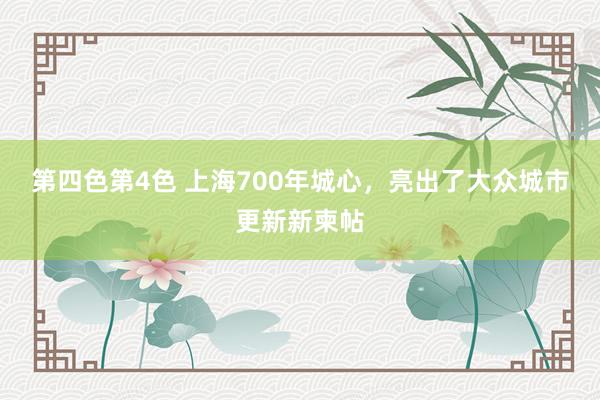 第四色第4色 上海700年城心，亮出了大众城市更新新柬帖