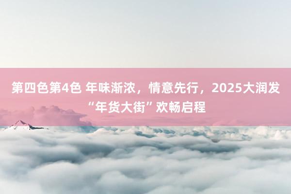 第四色第4色 年味渐浓，情意先行，2025大润发“年货大街”欢畅启程