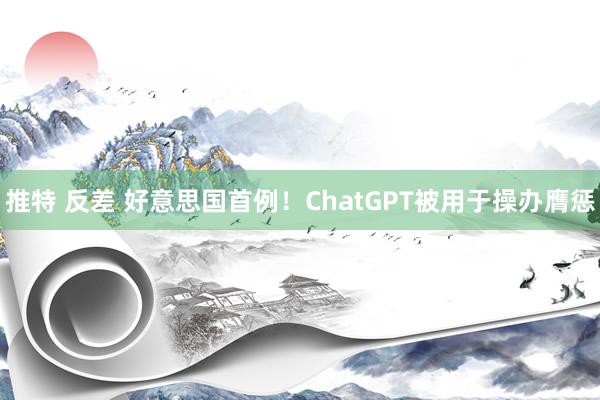 推特 反差 好意思国首例！ChatGPT被用于操办膺惩