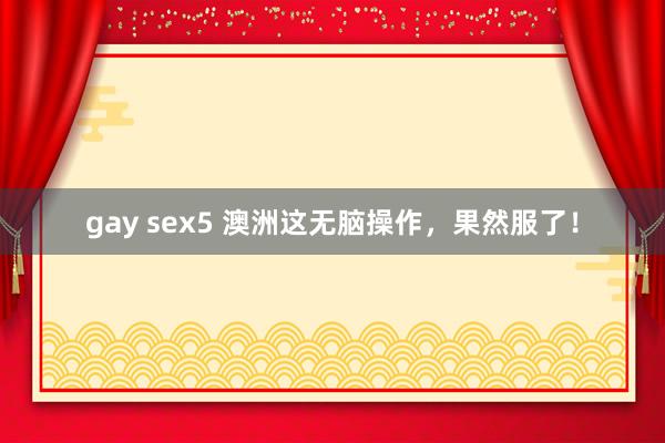 gay sex5 澳洲这无脑操作，果然服了！