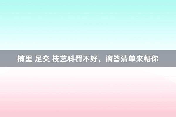 楠里 足交 技艺科罚不好，滴答清单来帮你