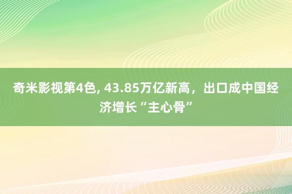 奇米影视第4色， 43.85万亿新高，出口成中国经济增长“主心骨”