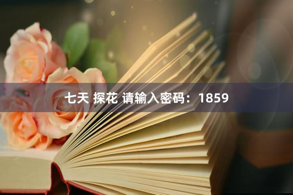 七天 探花 请输入密码：1859