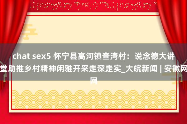 chat sex5 怀宁县高河镇查湾村：说念德大讲堂助推乡村精神闲雅开采走深走实_大皖新闻 | 安徽网