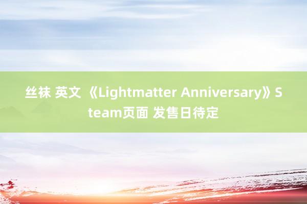 丝袜 英文 《Lightmatter Anniversary》Steam页面 发售日待定